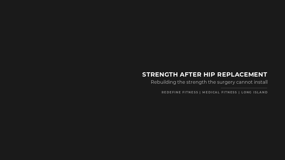 Strength after hip replacement: rebuilding the strength the surgery cannot install. Redefine Fitness, medical fitness, Long Island.